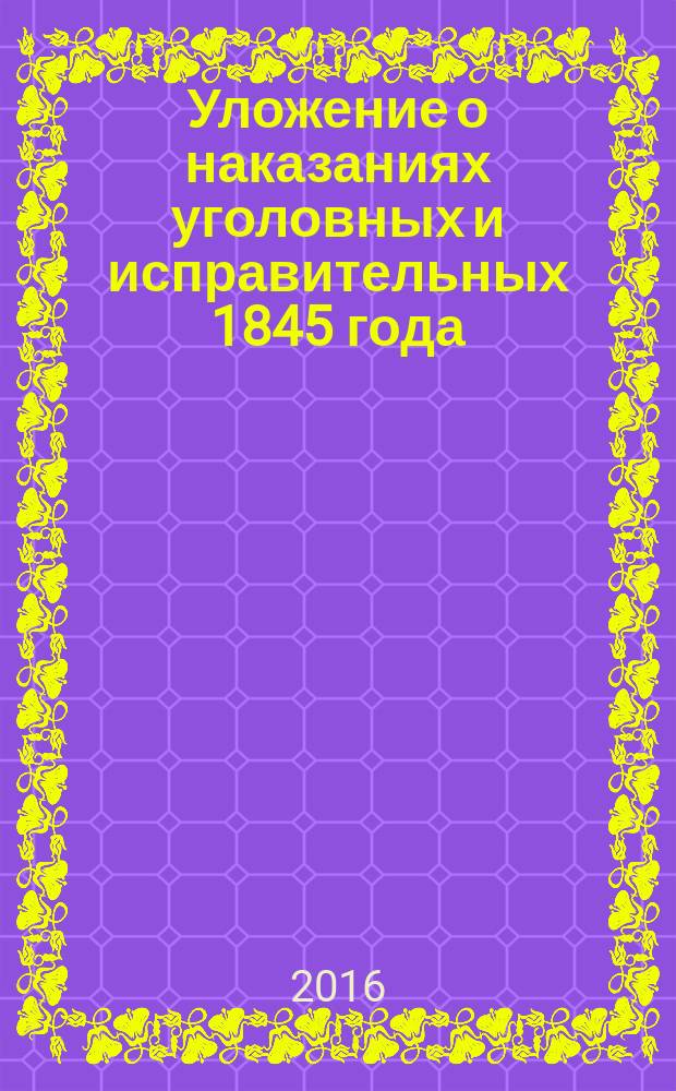 Уложение о наказаниях уголовных и исправительных 1845 года: концептуальные основы и историческое значение (к 170-летию со дня принятия) = Code of criminal and correctional punishment 1845: conceptual pillars and historical impact (devoted to the 170-anniversary since adoption) : материалы Международной научно-практической конференции, г. Геленджик, 2—3 октября 2015 г