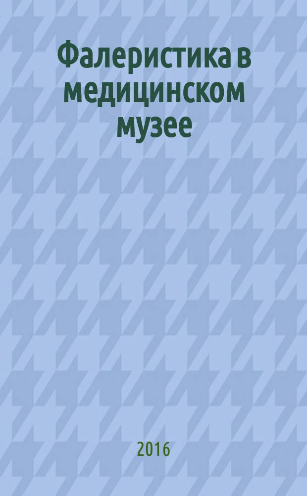 Фалеристика в медицинском музее : в помощь работникам медицинского музея : (методические рекомендации)