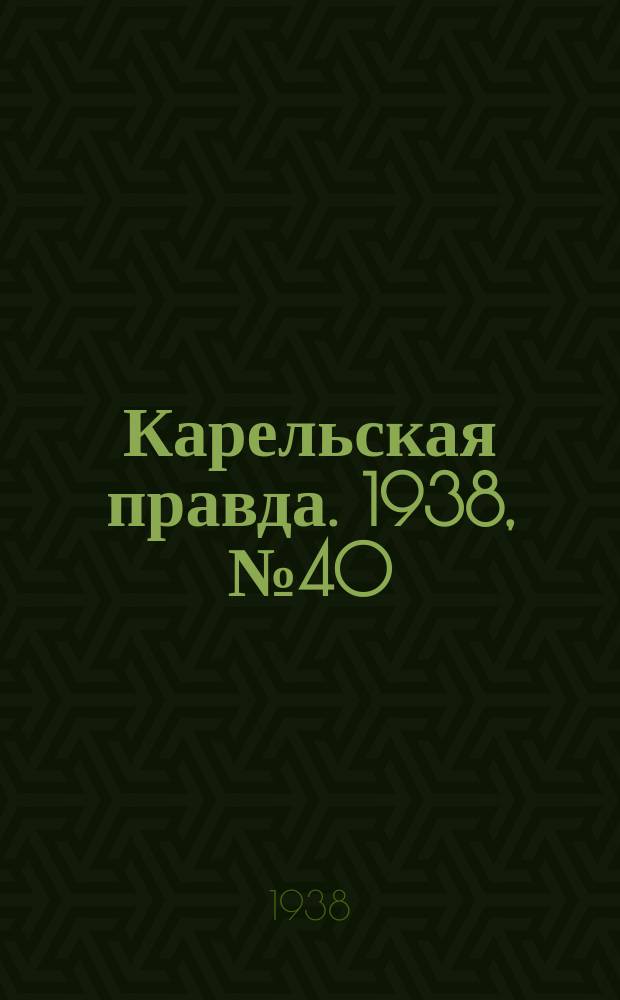 Карельская правда. 1938, № 40 (167) (18 февр.)