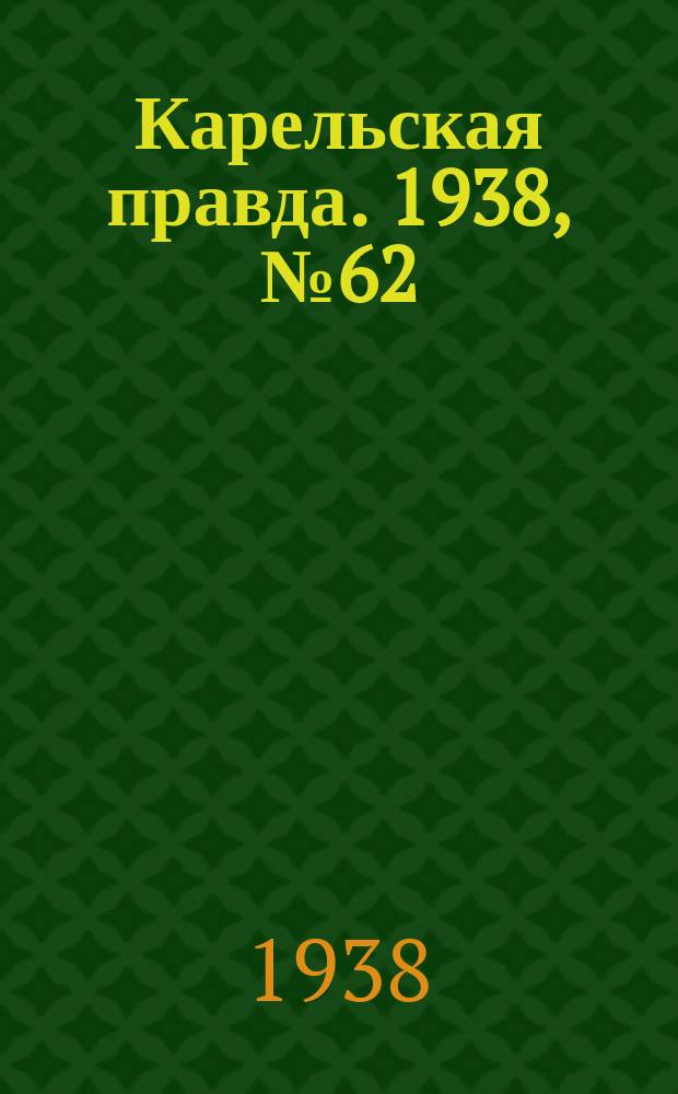 Карельская правда. 1938, № 62 (189) (17 марта)