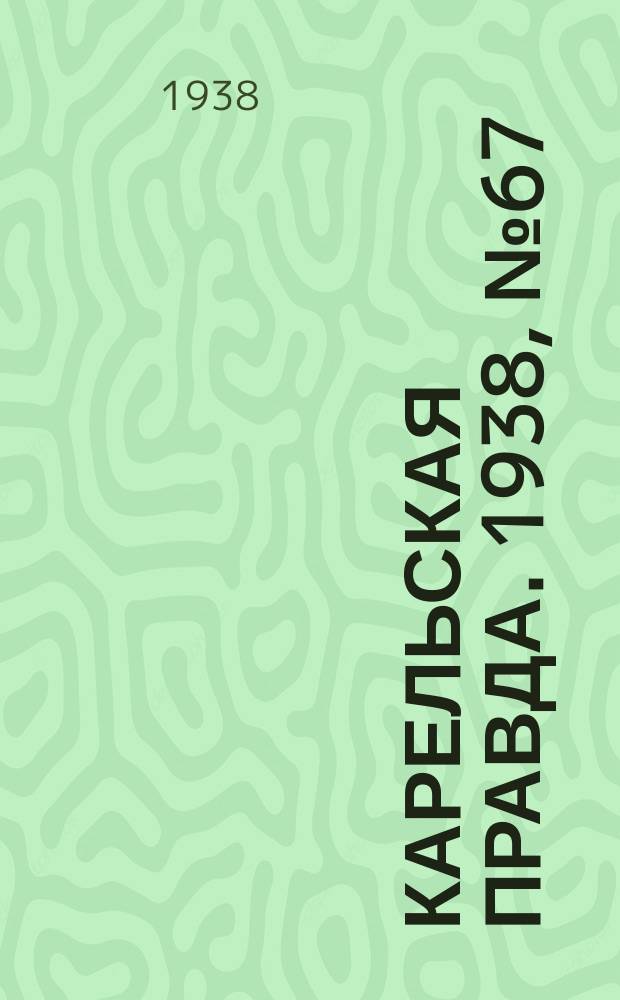 Карельская правда. 1938, № 67 (194) (23 марта)
