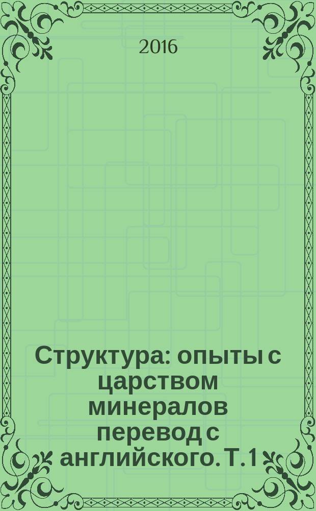 Структура : опыты с царством минералов перевод с английского. Т. 1