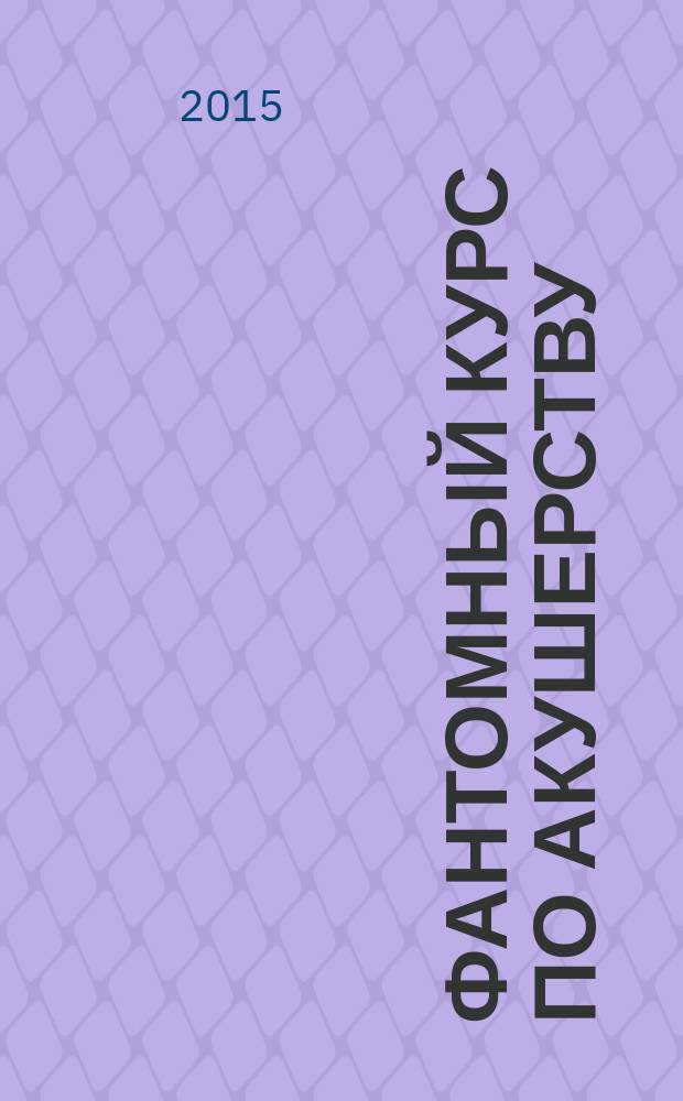 Фантомный курс по акушерству : учебное пособие для студентов [по специальности "Акушерство и гинекология"]. Ч. 2