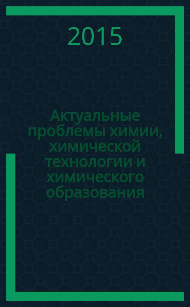 Актуальные проблемы химии, химической технологии и химического образования : материалы Всероссийской научно-практической конференции с международным участием, посвященной 60-летию образования кафедры химии КГУ, 22-24 декабря 2015 г