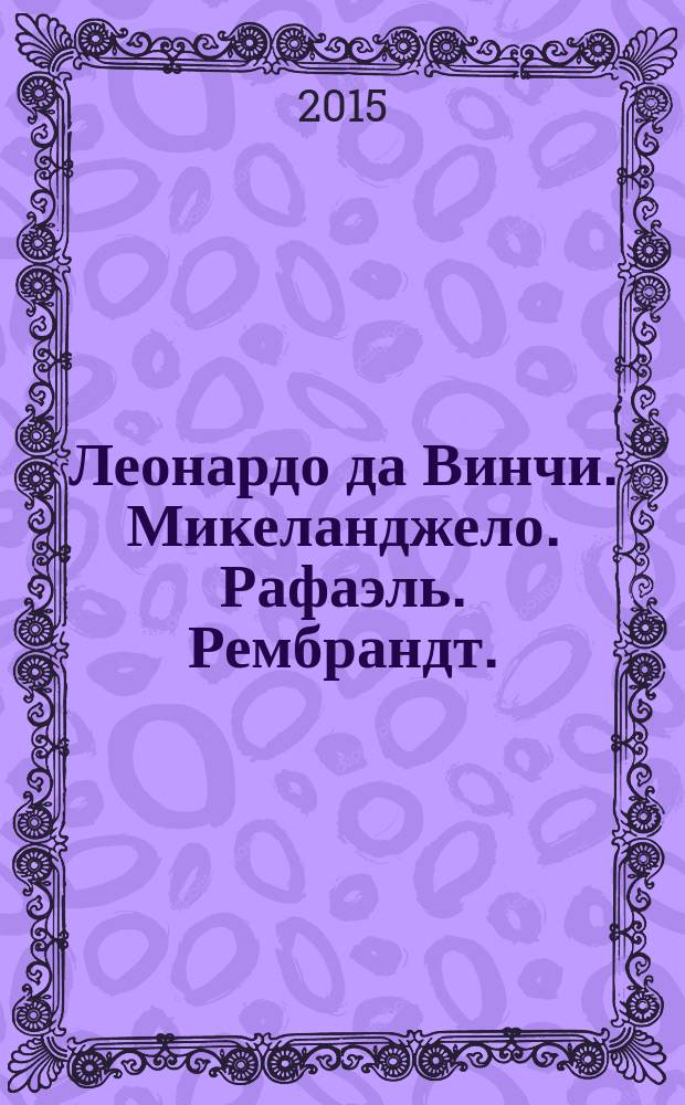 Леонардо да Винчи. Микеланджело. Рафаэль. Рембрандт. : биографические очерки