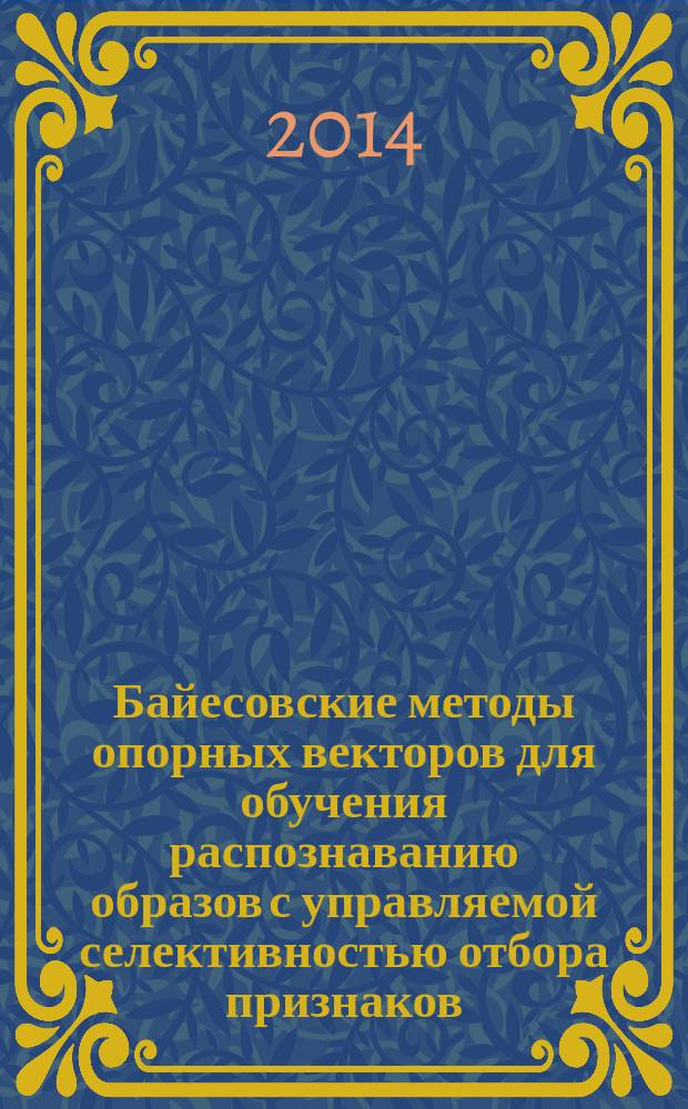 Байесовские методы опорных векторов для обучения распознаванию образов с управляемой селективностью отбора признаков : автореферат диссертации на соискание ученой степени кандидата физико-математических наук : специальность 05.13.17 <Теоретические основы информатики>