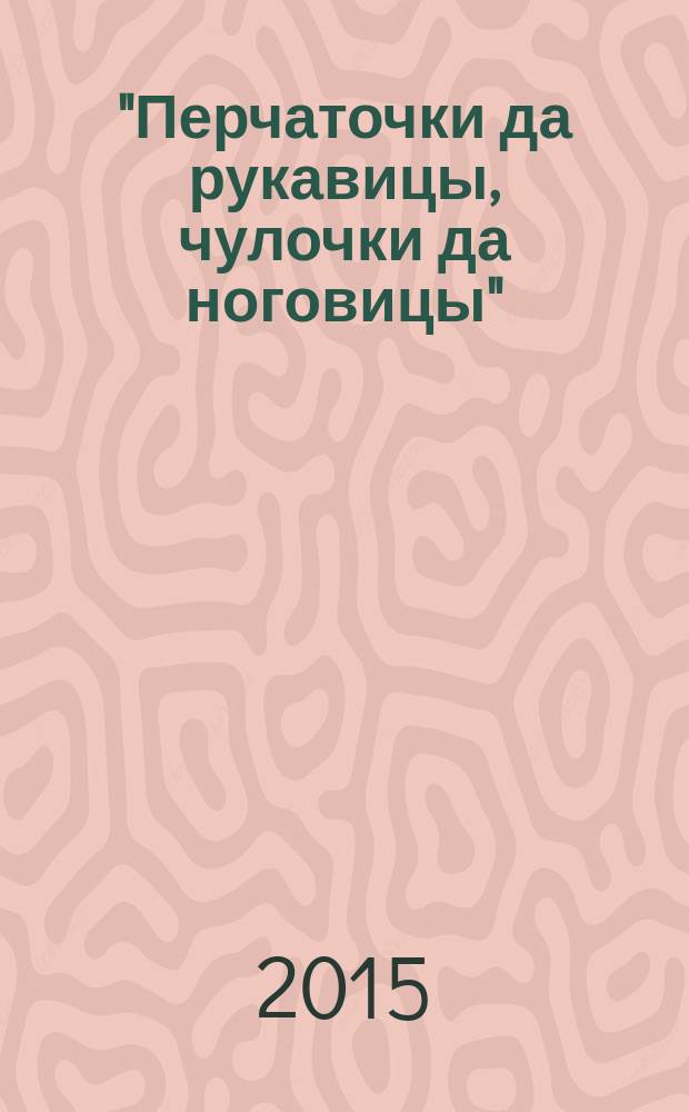 "Перчаточки да рукавицы, чулочки да ноговицы" : аксессуары традиционного костюма из собрания Российского этнографического музея