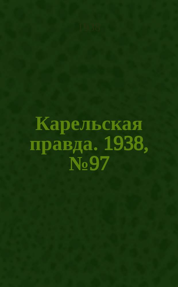 Карельская правда. 1938, № 97 (224) (28 апр.)