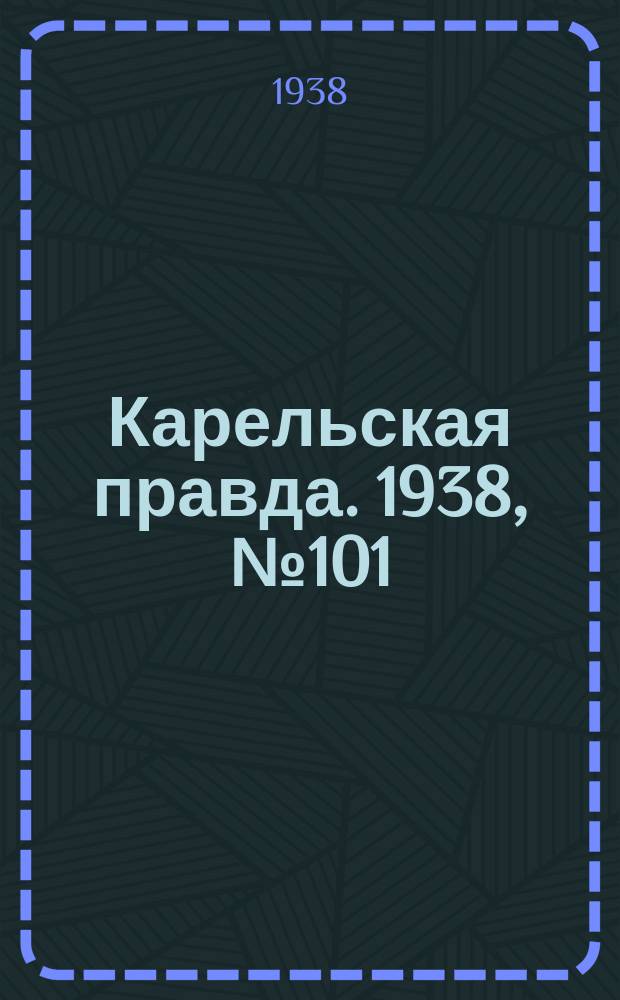 Карельская правда. 1938, № 101 (228) (5 мая)