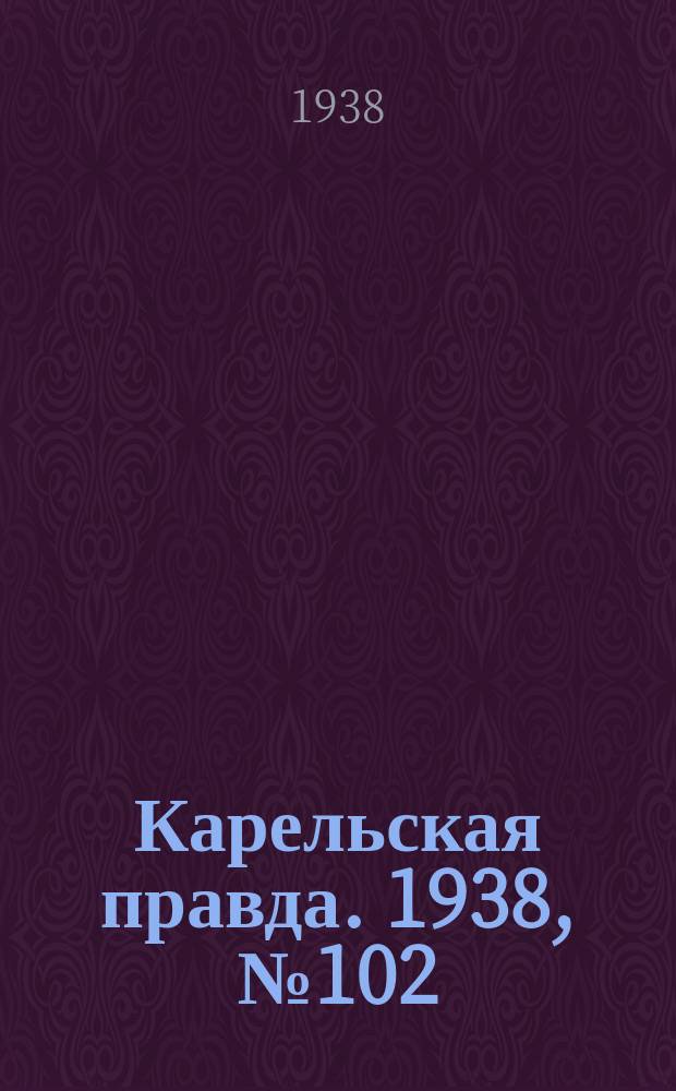 Карельская правда. 1938, № 102 (229) (6 мая)