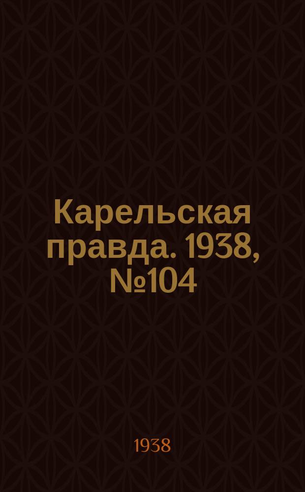 Карельская правда. 1938, № 104 (231) (9 мая)