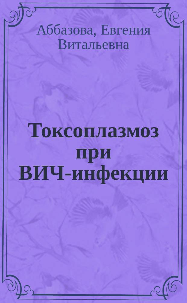 Токсоплазмоз при ВИЧ-инфекции: эпидемиология, диагностика и профилактика : автореферат диссертации на соискание ученой степени кандидата медицинских наук : специальность 14.02.02 <Эпидемиология>