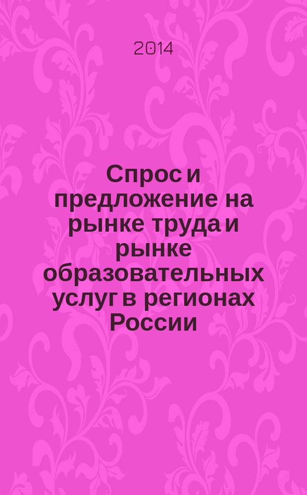 Спрос и предложение на рынке труда и рынке образовательных услуг в регионах России : сборник докладов по материалам Одиннадцатой Всероссийской научно-практической Интернет-конференции (29-30 октября 2014 г.). Кн. 1