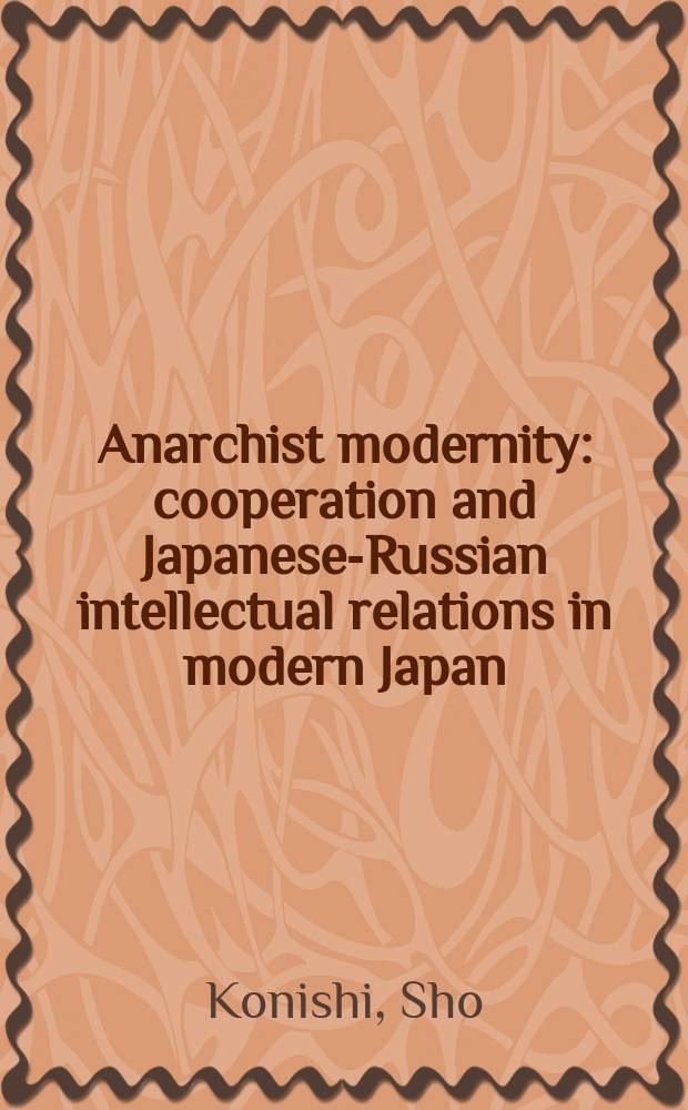 Anarchist modernity : cooperation and Japanese-Russian intellectual relations in modern Japan = Современный анархизм: кооперация и японско-русские отношения в современной Японии