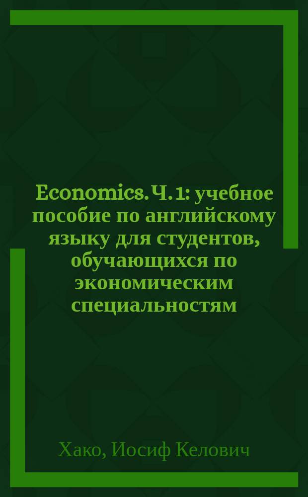 Economics. Ч. 1 : учебное пособие по английскому языку для студентов, обучающихся по экономическим специальностям : в 2 ч.