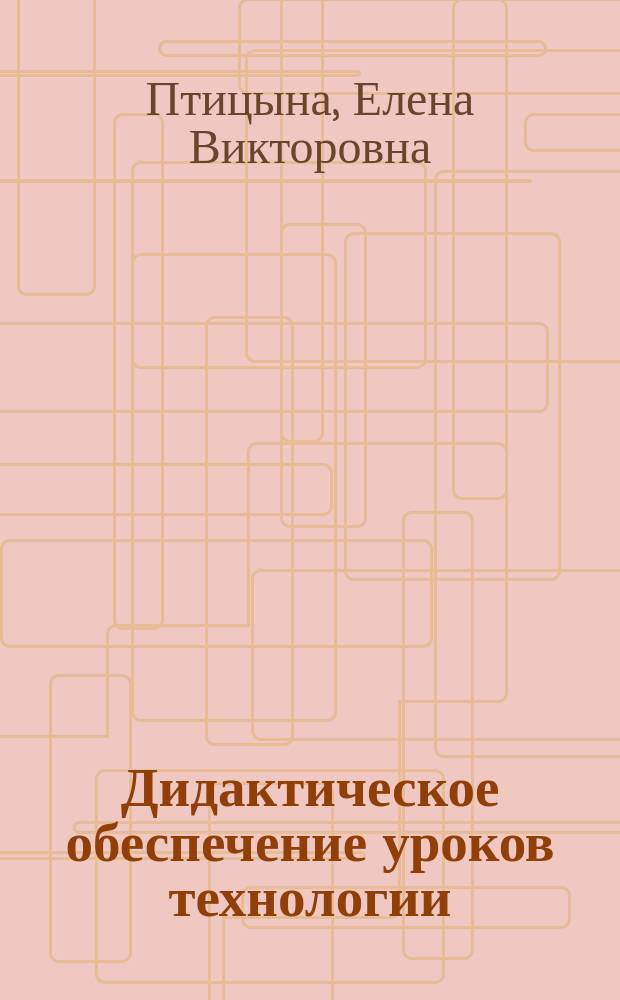 Дидактическое обеспечение уроков технологии: виды, характеристика, особенности разработки : учебное пособие для студентов и преподавателей вузов : по направлению подготовки "Педагогическое образование"