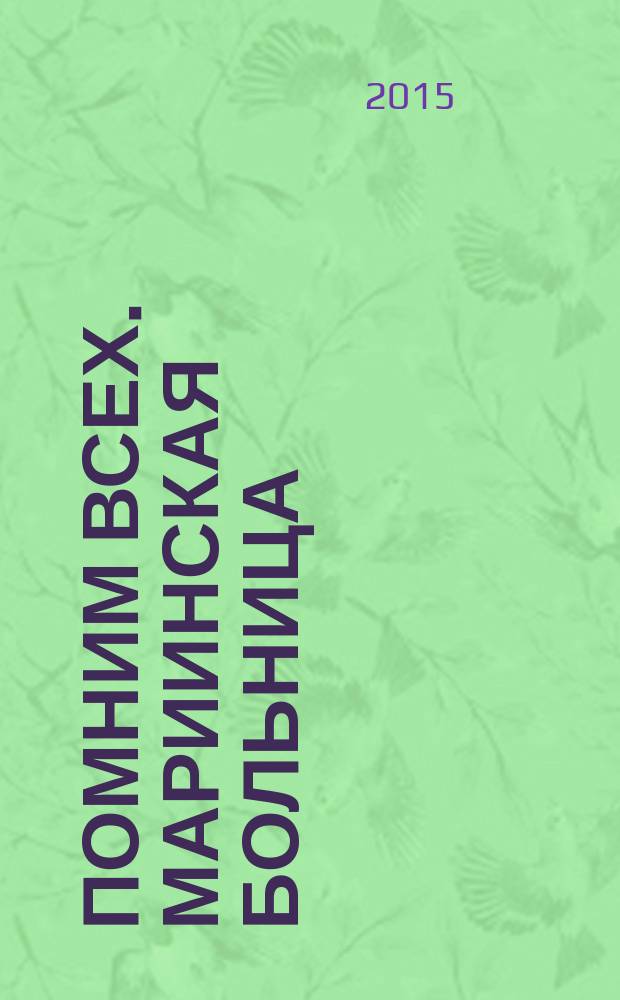 Помним всех. Мариинская больница : вторая мировая война 1939-1945 гг. в документах и воспоминаниях очевидцев : к 70-летию Победы советского народа в Великой Отечественной войне