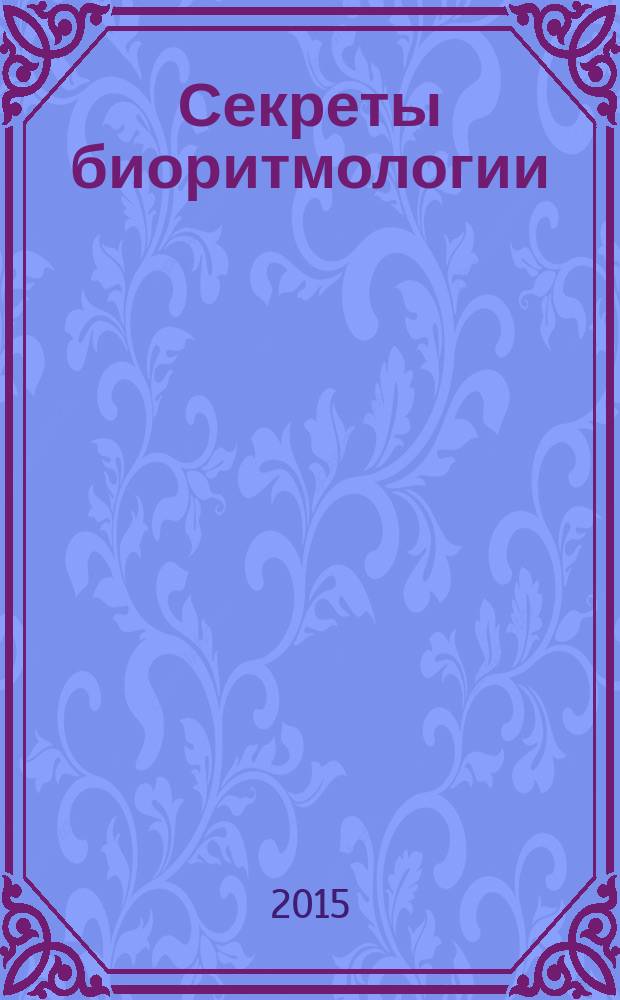 Секреты биоритмологии : астроакмеология: базис успеха и безопасности