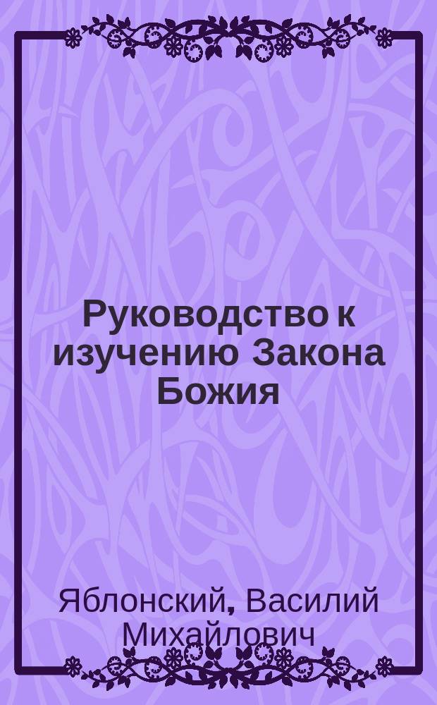 Руководство к изучению Закона Божия : православно-христианское вероучение и нравоучение