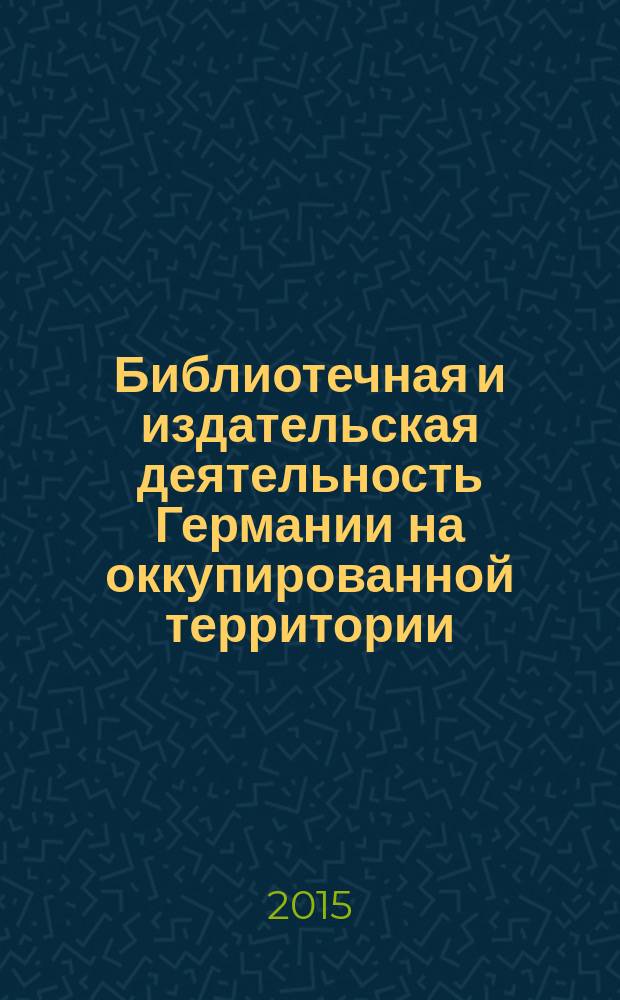 Библиотечная и издательская деятельность Германии на оккупированной территории : (на примере центральных областей РСФСР)
