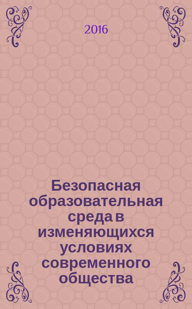 Безопасная образовательная среда в изменяющихся условиях современного общества : сборник материалов Международной научно-практической конференции, 25 февраля 2016 года