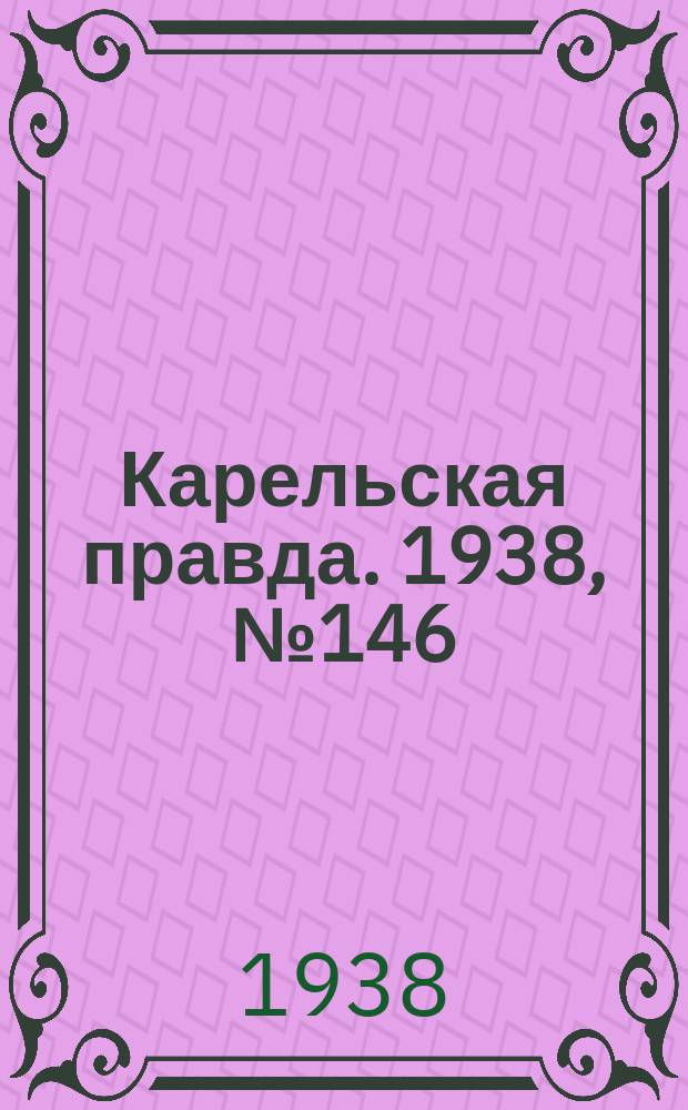 Карельская правда. 1938, № 146 (273) (28 июня)
