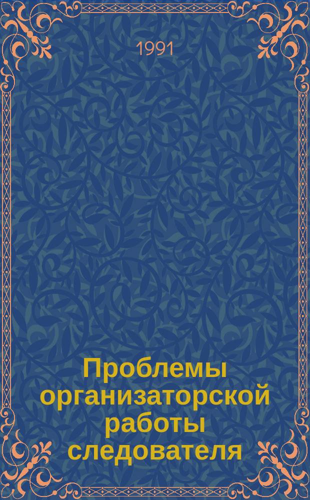 Проблемы организаторской работы следователя : сборник научных трудов