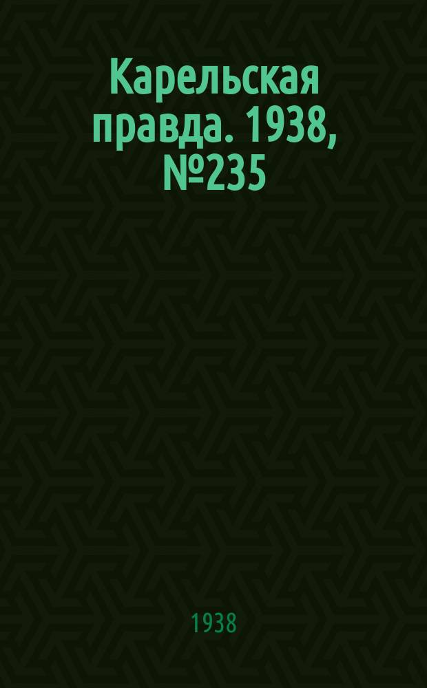 Карельская правда. 1938, № 235 (362) (15 окт.)
