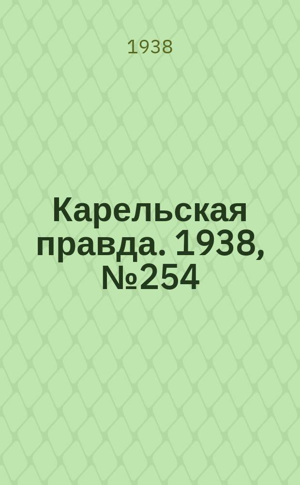 Карельская правда. 1938, № 254 (381) (7 нояб.)