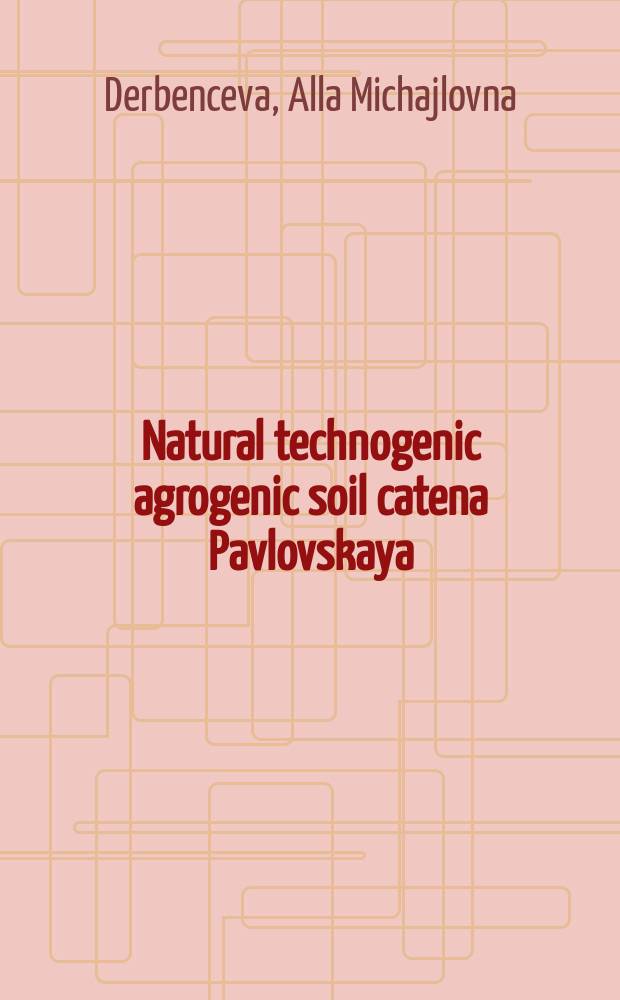 Natural technogenic agrogenic soil catena Pavlovskaya: morphological, physicomechanical and chemical properties of its components : monograph