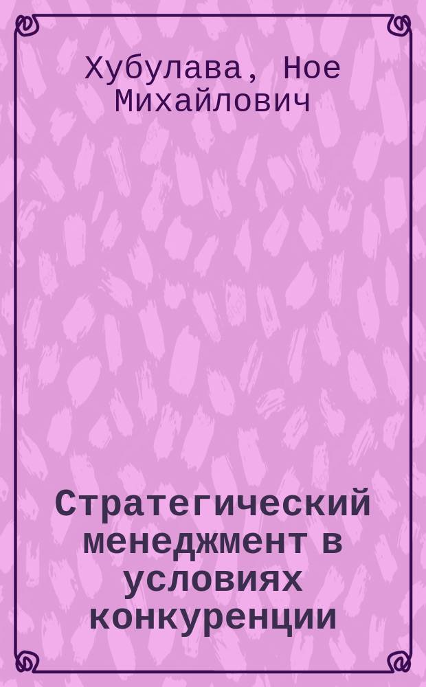Стратегический менеджмент в условиях конкуренции : учебник