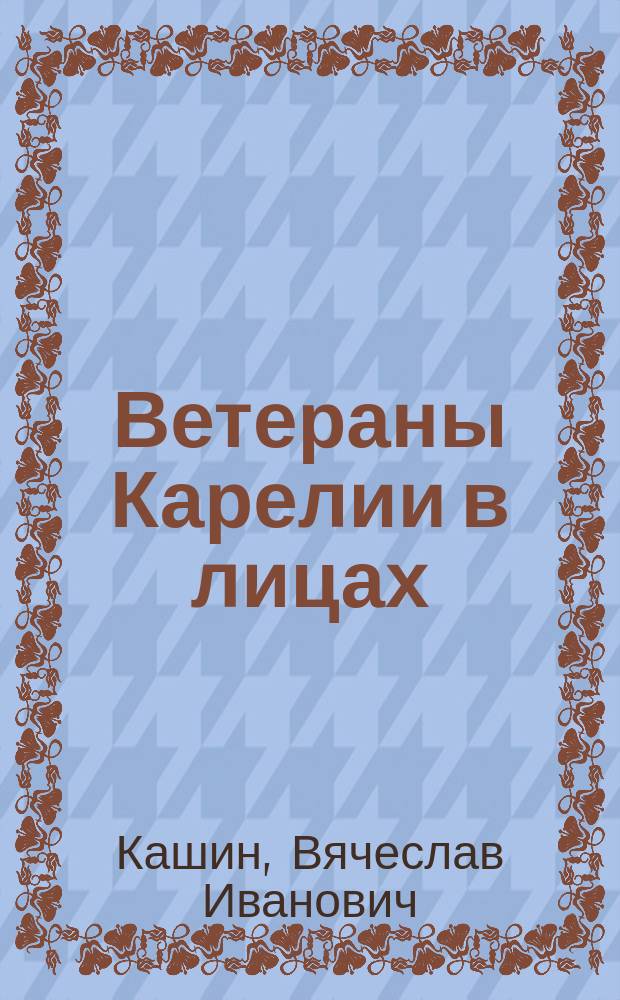 Ветераны Карелии в лицах : посвящается 70-летию Победы советского народа в Великой Отечественной войне 1941-1945 гг