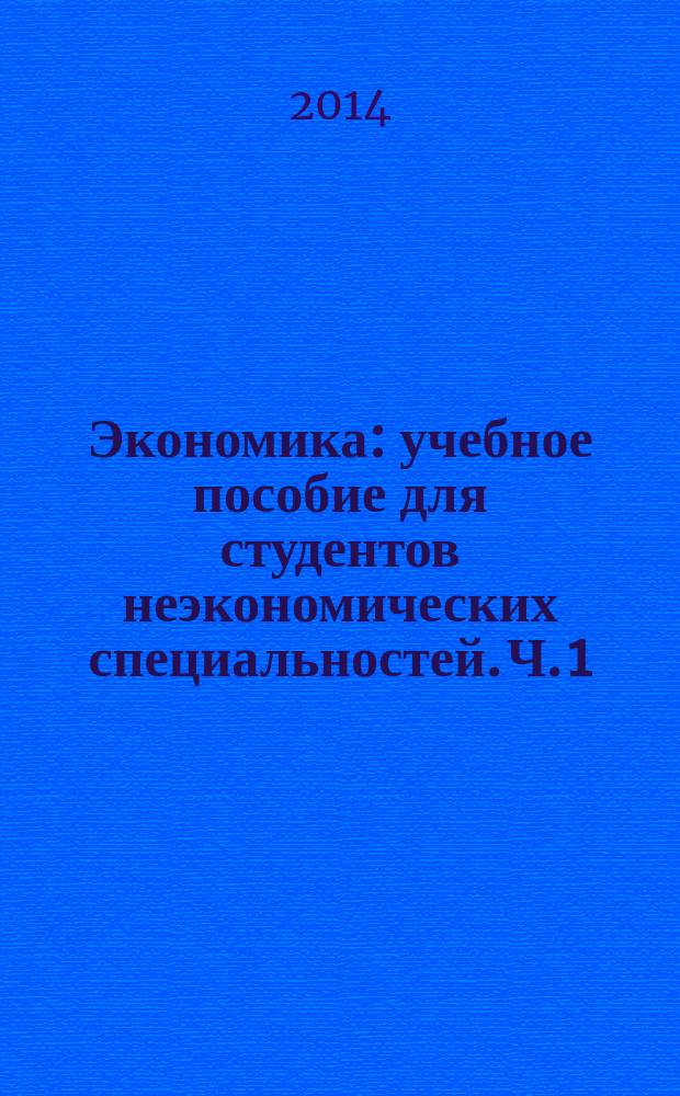 Экономика : учебное пособие для студентов неэкономических специальностей. Ч. 1 : Введение в экономику. Теоретико-методологические аспекты экономики как науки