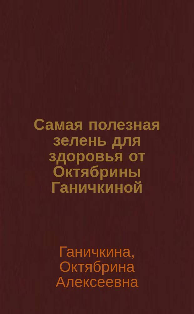 Самая полезная зелень для здоровья от Октябрины Ганичкиной : урожайные советы для любимых дачников!