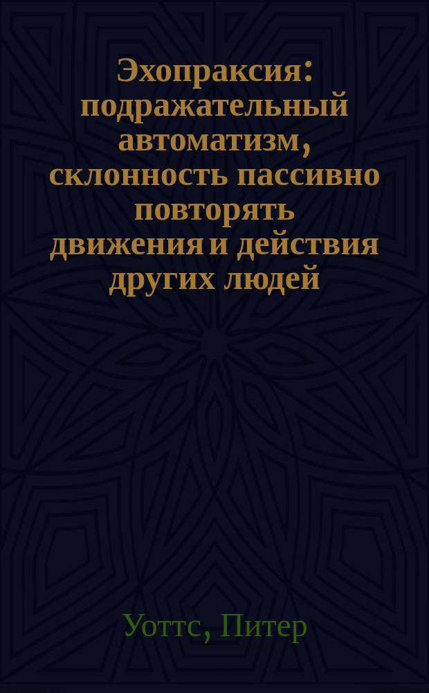 Эхопраксия : подражательный автоматизм, склонность пассивно повторять движения и действия других людей