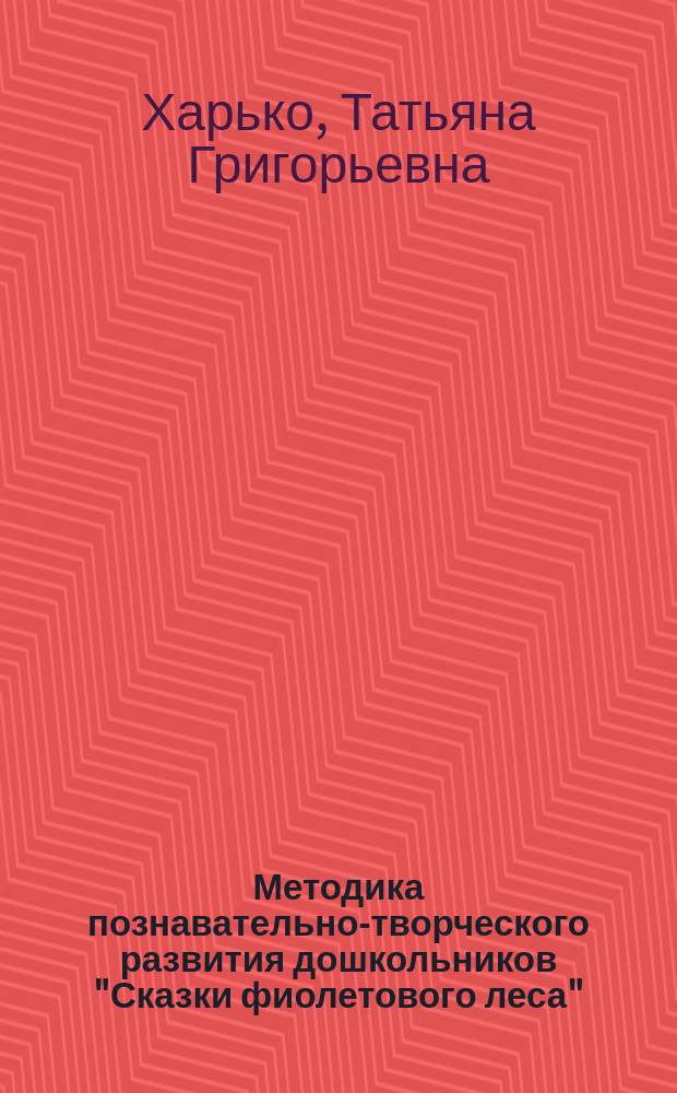 Методика познавательно-творческого развития дошкольников "Сказки фиолетового леса" : (для детей 5-7-ми лет) : средний и старший дошкольный возраст