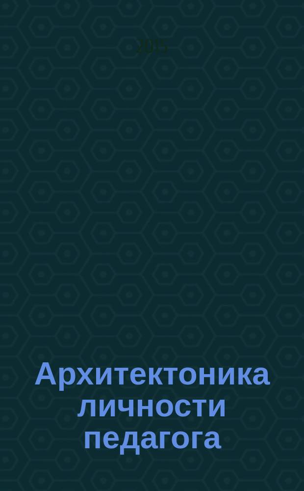 Архитектоника личности педагога: феноменологический словарь : учебное пособие