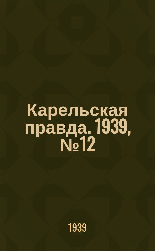 Карельская правда. 1939, № 12 (436) (15 янв.)