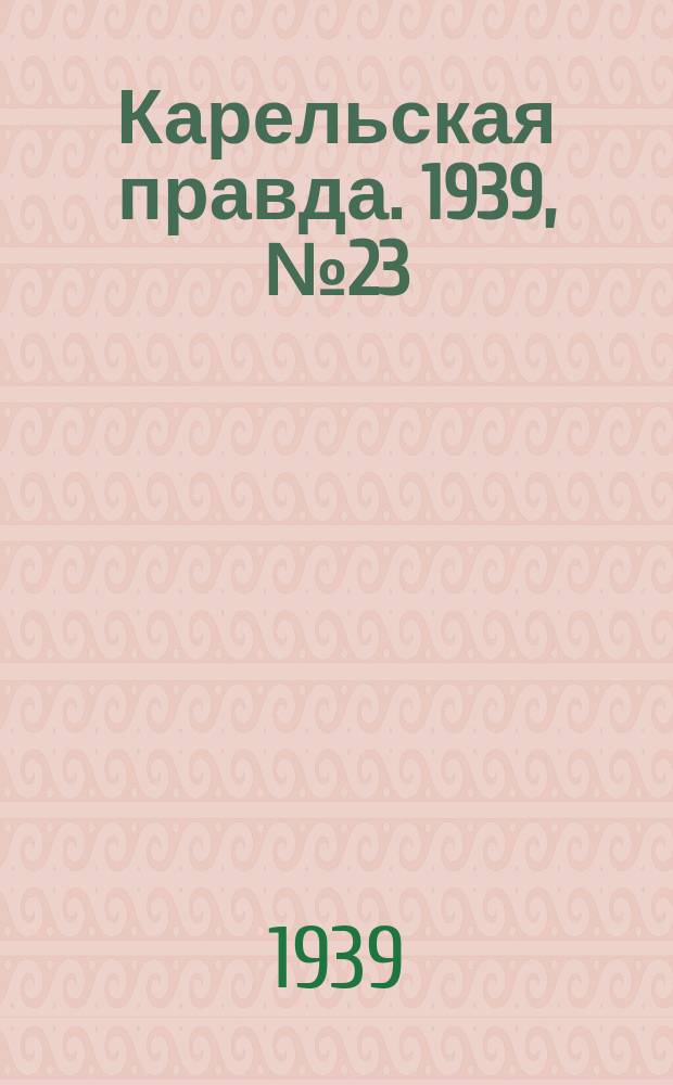 Карельская правда. 1939, № 23 (447) (29 янв.)