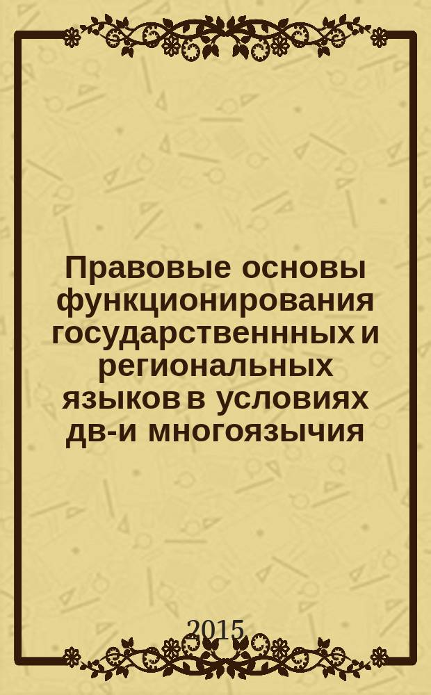 Правовые основы функционирования государственнных и региональных языков в условиях дву- и многоязычия = Ике һәм кyптеллелек шартларында дәyләт һәм төбәк телләре кулланылышының хокукый нигезләре = Legal bases of state and regional language functioning in the bilingual and multilingual context : (мировой опыт реализации языковой политики в федеративном государстве) : (Международная научно-практическая конференция, 25-27 ноября 2015 г.), г. Казань