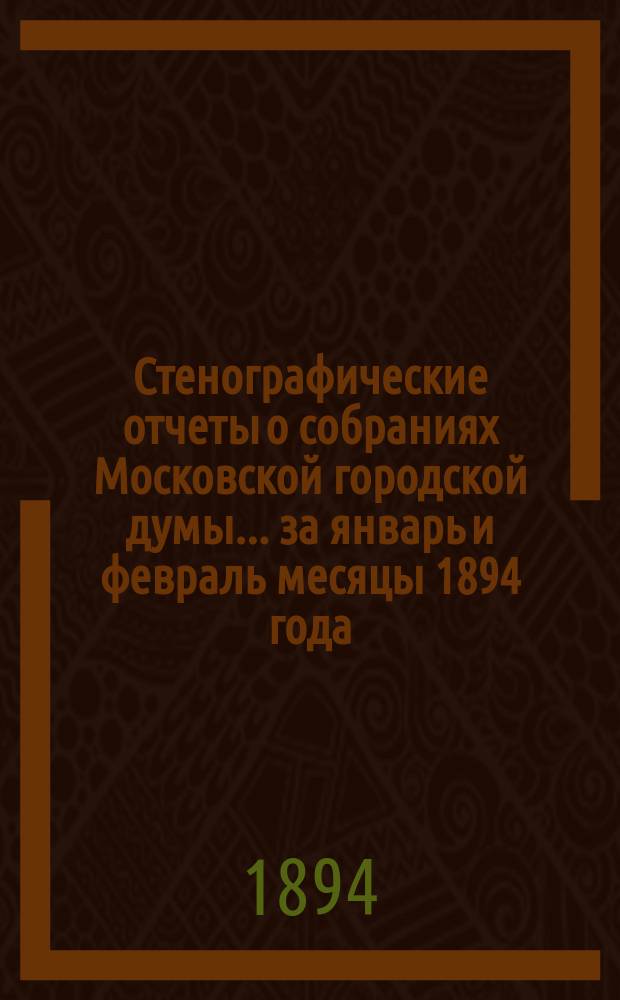 Стенографические отчеты о собраниях Московской городской думы... ... за январь и февраль месяцы 1894 года
