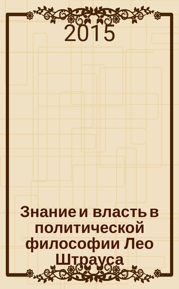 Знание и власть в политической философии Лео Штрауса : автореферат диссертации на соискание ученой степени кандидата политических наук : специальность 23.00.01 <Теория и философия политики, история и методология полит. науки>