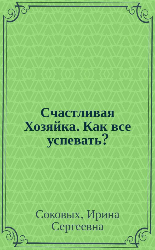 Счастливая Хозяйка. Как все успевать? : уникальные методики, которые приведут твою жизнь в порядок