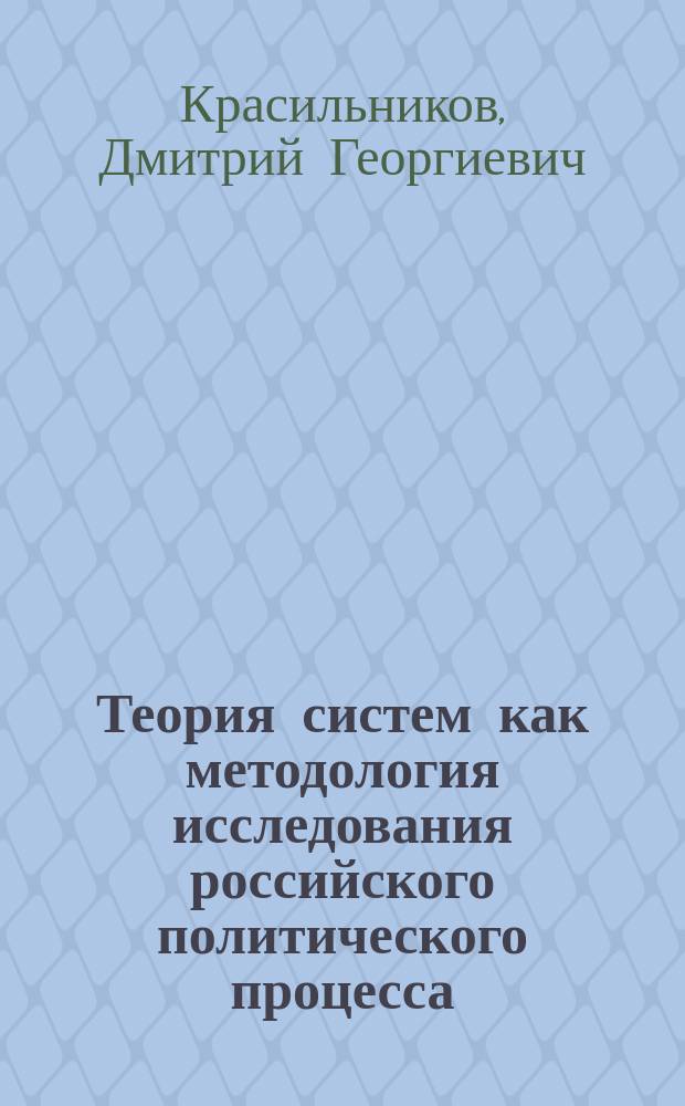 Теория систем как методология исследования российского политического процесса : учебное пособие по дисциплине "Современная российская политика" для студентов, обучающихся по направлениям подготовки бакалавров "Политология" и "Государственное и муниципальное управление"