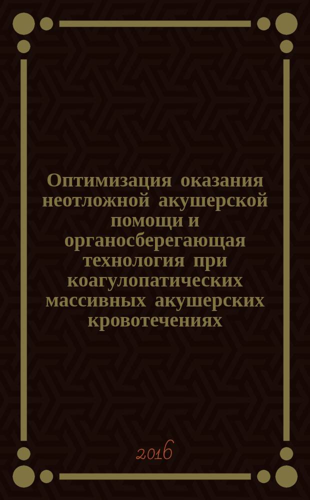 Оптимизация оказания неотложной акушерской помощи и органосберегающая технология при коагулопатических массивных акушерских кровотечениях : автореферат диссертации на соискание ученой степени д.м.н. : специальность 14.01.01