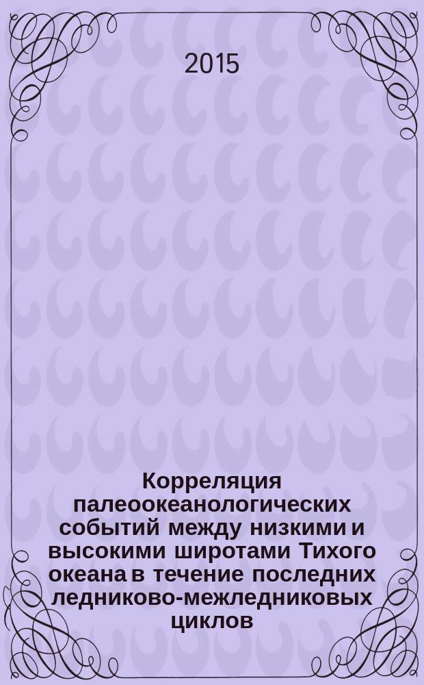 Корреляция палеоокеанологических событий между низкими и высокими широтами Тихого океана в течение последних ледниково-межледниковых циклов : автореферат диссертации на соискание ученой степени кандидата геолого-минералогических наук : специальность 25.00.28 <Океанология>
