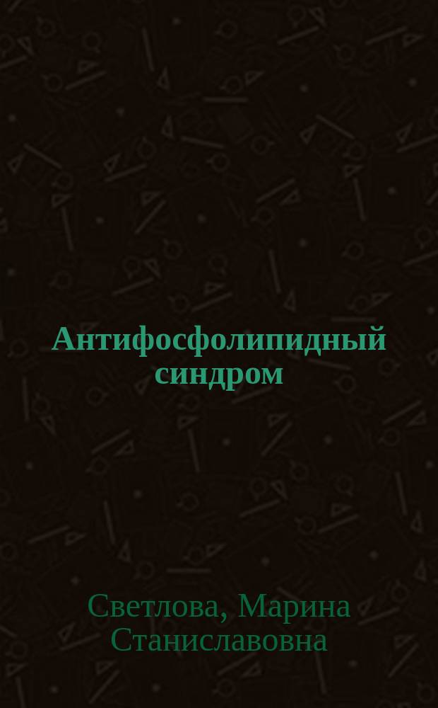 Антифосфолипидный синдром : учебное пособие для студентов старших курсов медицинских вузов