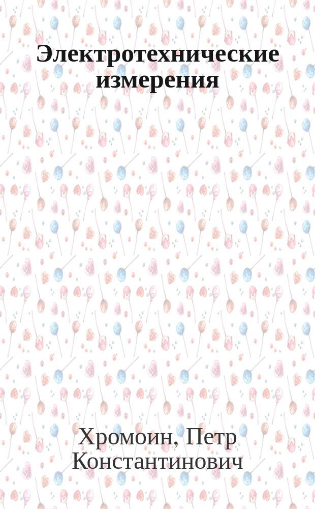 Электротехнические измерения : учебное пособие : для студентов образовательных учреждений среднего профессионального образования : соответствует Федеральному государственному образовательному стандарту 3-го поколения
