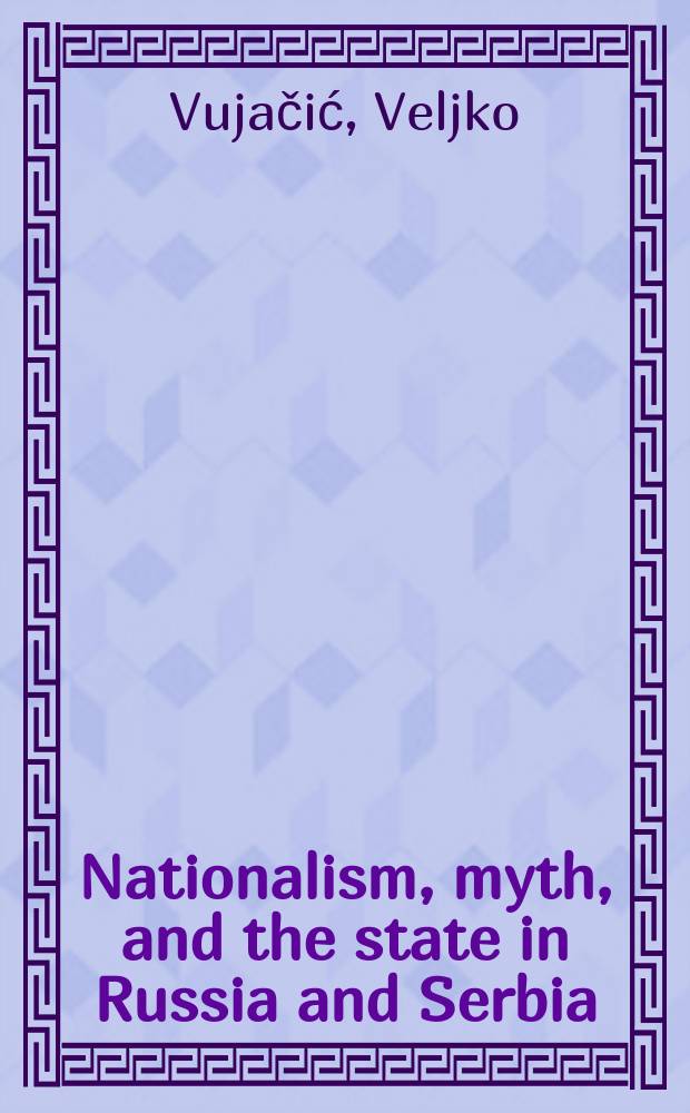Nationalism, myth, and the state in Russia and Serbia : antecedents of the dissolution of the Soviet Union and Yugoslavia = Национализм, миф и государство в России и Сербии: антецеденты распада Советского Союза и Югославии