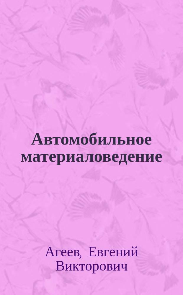 Автомобильное материаловедение : учебное пособие : для студентов направлений подготовки "Эксплуатация транспортно-технологических машин и комплексов" и "Технология транспортных процессов"